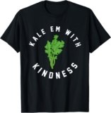 Kale Em With Kindness Funny Pun Veggies Vegan T-Shirt